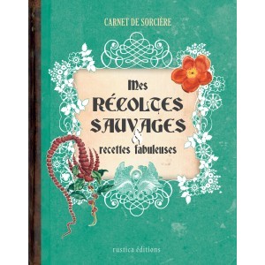 Mes récoltes sauvages et recettes fabuleuses, Carnet de sorcière de Erika Laïs et Laurent Terrasson, éditions Rustica