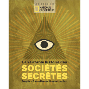 La véritable histoire des sociétés secrètes. Templiers, francs-maçons, Illuminati, mafia... Dossier du National Geographic