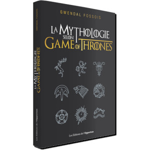 La Mythologie selon Game of Thrones de Gwendal Fossois, éditions de l'Opportun