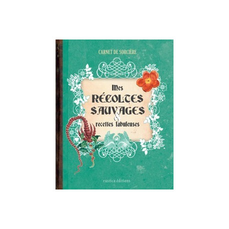 Mes récoltes sauvages et recettes fabuleuses, Carnet de sorcière de Erika Laïs et Laurent Terrasson, éditions Rustica